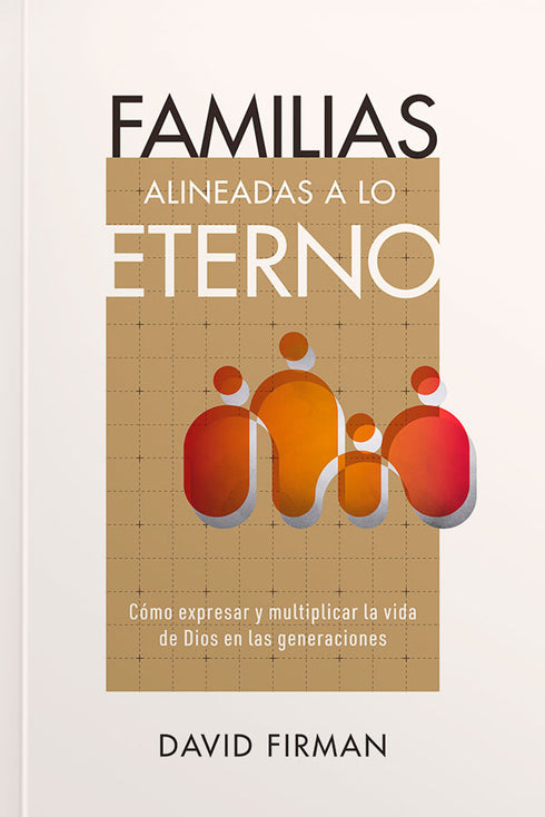 Familias alineadas a lo eterno: Cómo expresar y multiplicar la vida de Dios en las generaciones